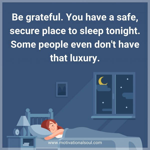 Be grateful. You have a safe