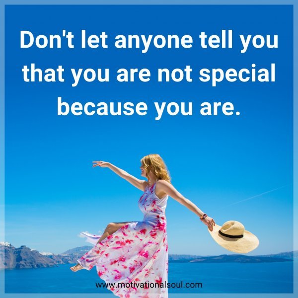 Don't let anyone tell you that you are not special because you are.