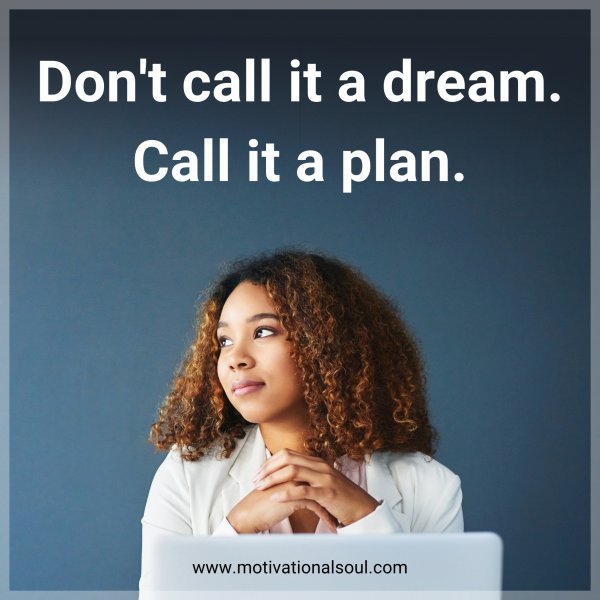 Don't call it a dream. Call it a plan.