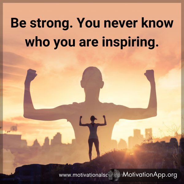 Be strong. You never know who you are inspiring.