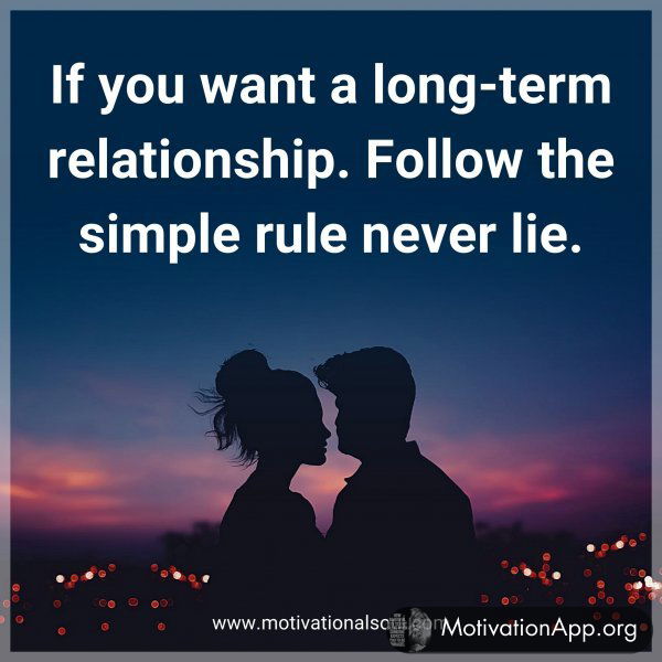 If you want a long-term relationship. Follow the simple rule never lie.