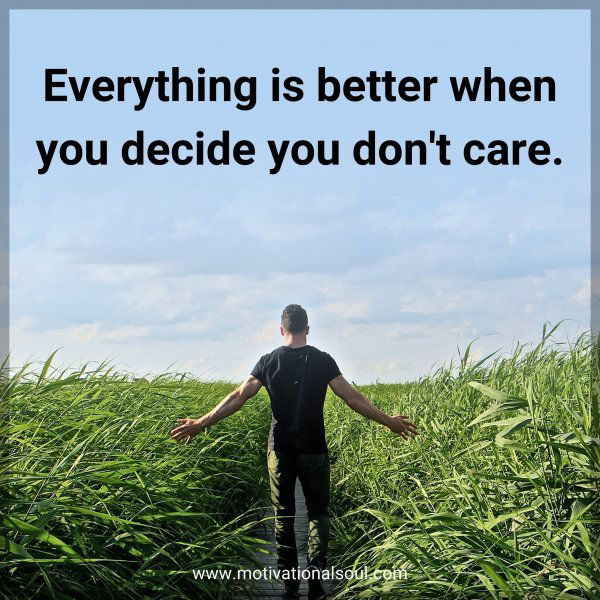 Everything is better when you decide you don't care.