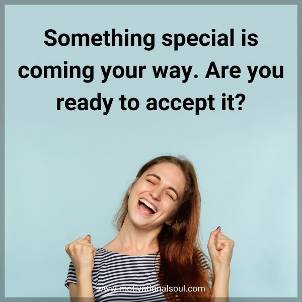 Something special is coming your way. Are you ready to accept it?