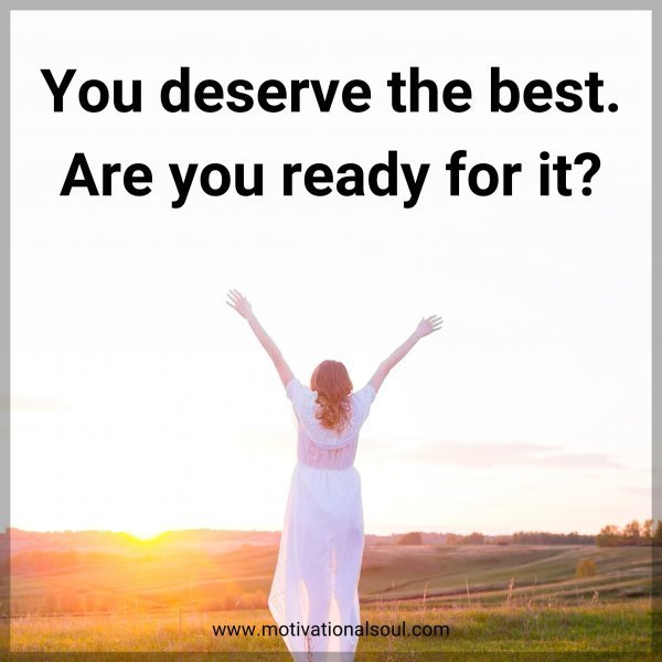 You deserve the best. Are you ready for it?