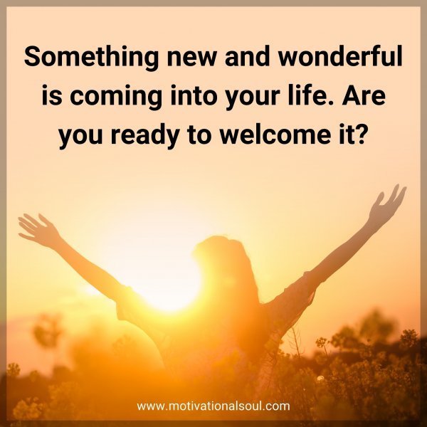 Something new and wonderful is coming into your life. Are you ready to welcome it?