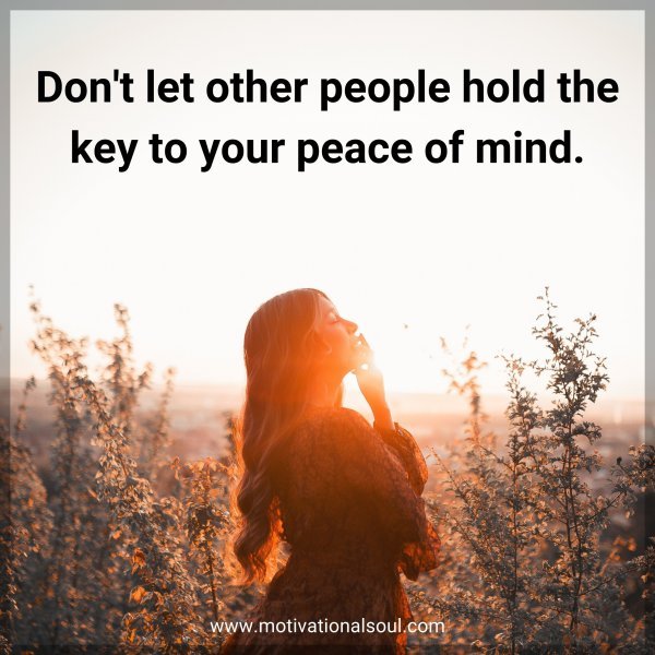 Don't let other people hold the key to your peace of mind.