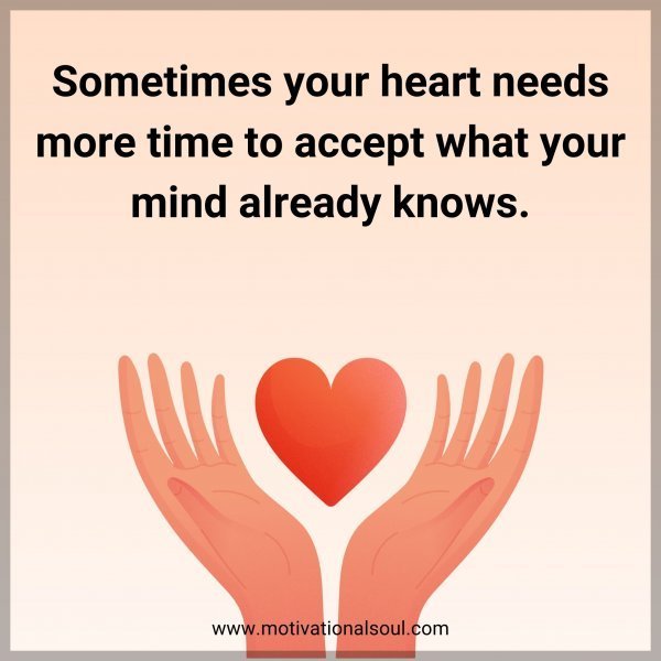 Quote: Sometimes your heart needs more time to accept what your mind already