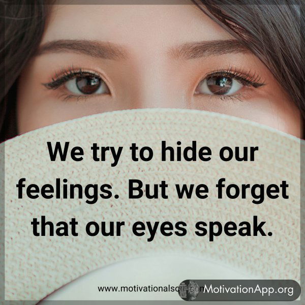 We try to hide our feelings. But we forget that our eyes speak.