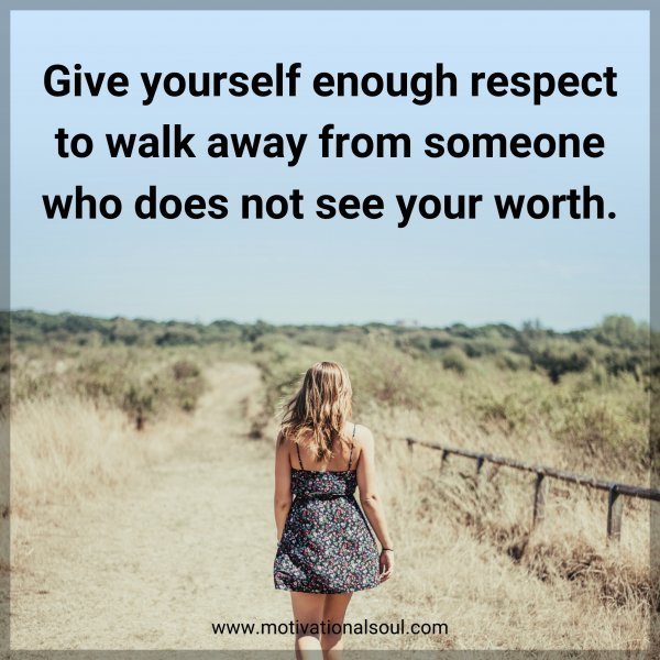 Quote: Give yourself enough respect to walk away from someone who does not