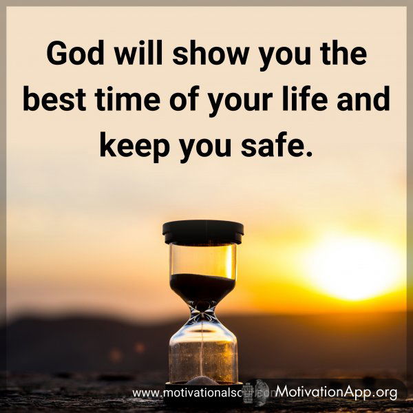 God will show you the best time of your life and keep you safe.