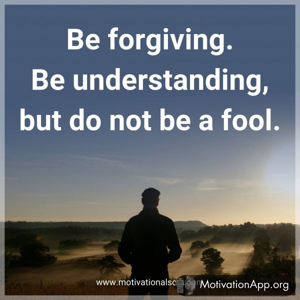 Be forgiving. Be understanding