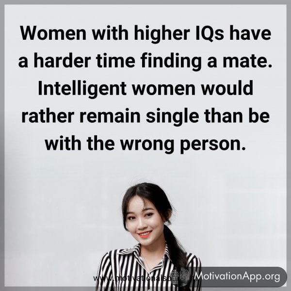 Women with higher IQs have a harder time finding a mate. Intelligent women would rather remain single than be with the wrong person.