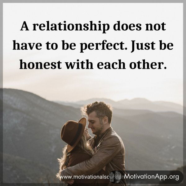 A relationship does not have to be perfect. Just be honest with each other.