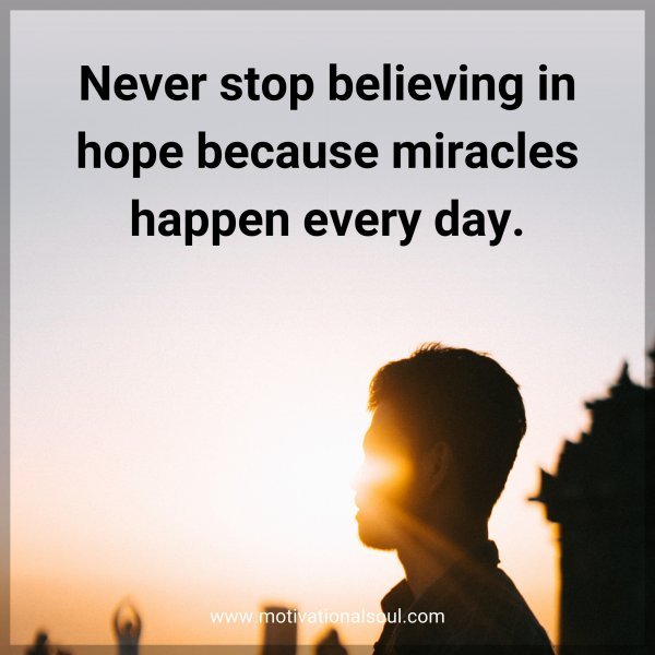 Never stop believing in hope because miracles happen every day.