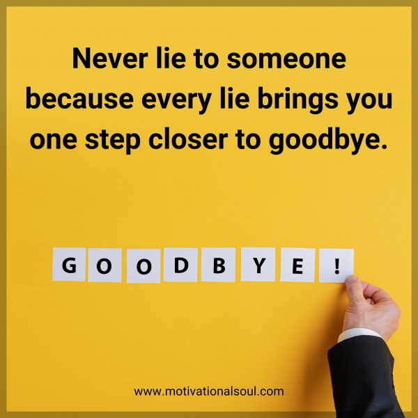 Never lie to someone because every lie brings you one step closer to goodbye.