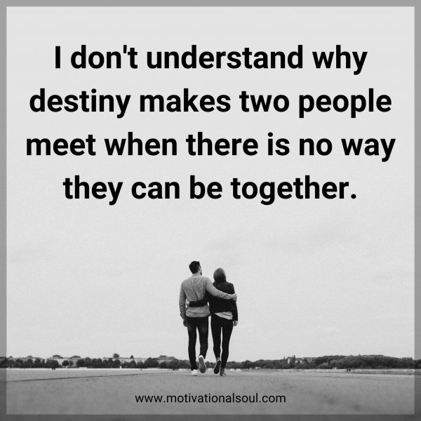 I don't understand why destiny makes two people meet when there is no way they can be together.