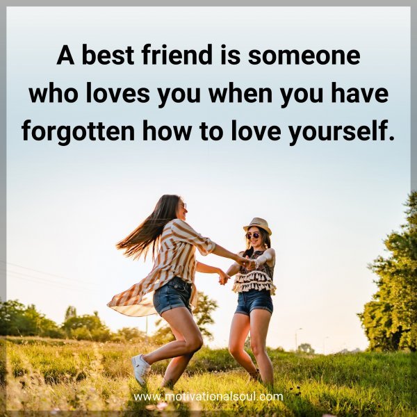 A best friend is someone who loves you when you have forgotten how to love yourself.