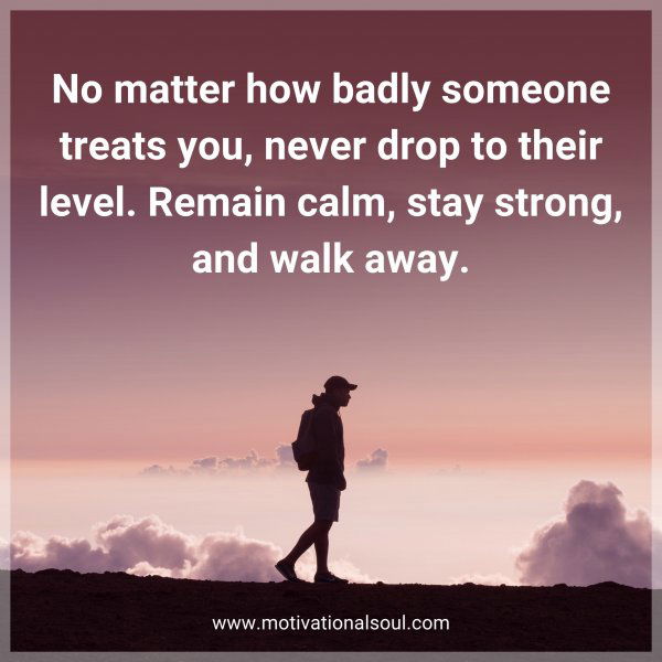 No matter how badly someone treats you