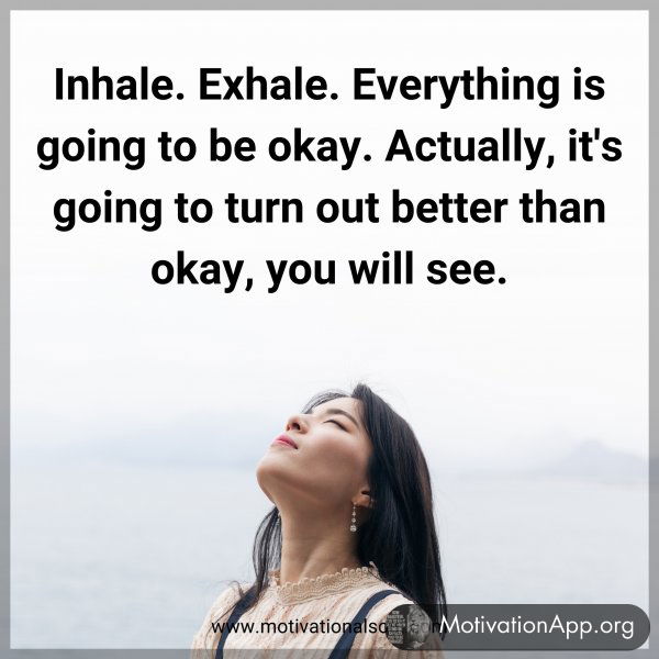 Inhale. Exhale. Everything is going to be okay. Actually