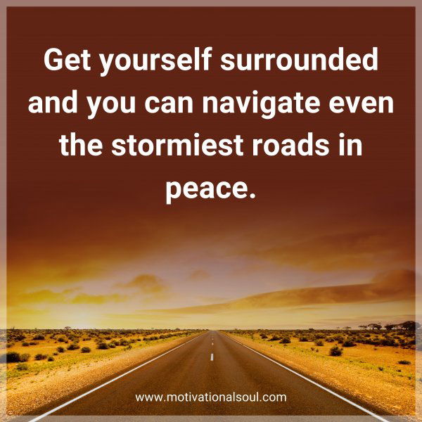 Get yourself surrounded and you can navigate even the stormiest roads in peace.