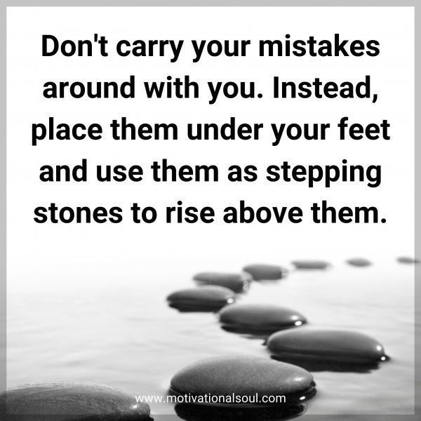 Quote: Don’t carry your mistakes around with you. Instead, place them