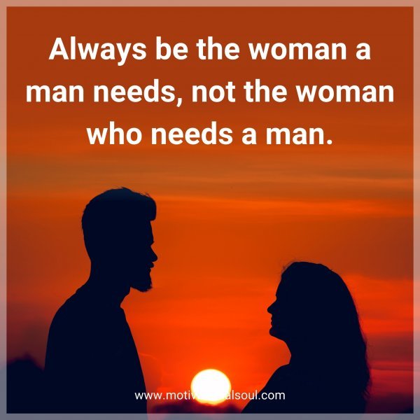 Always be the woman a man needs