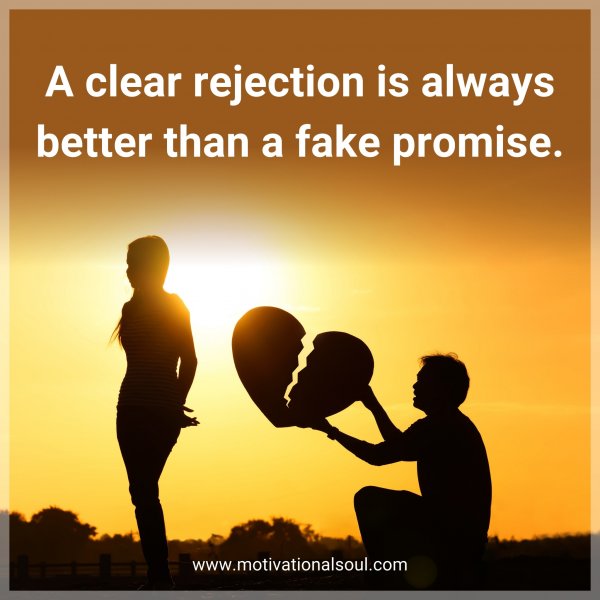 A clear rejection is always better than a fake promise.