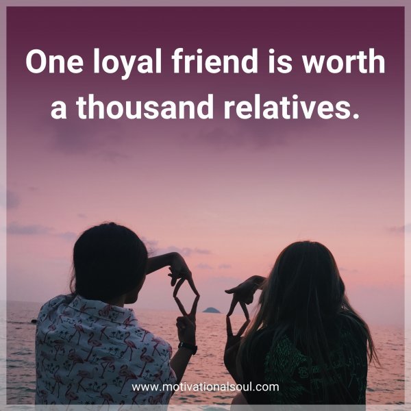 One loyal friend is worth a thousand relatives.