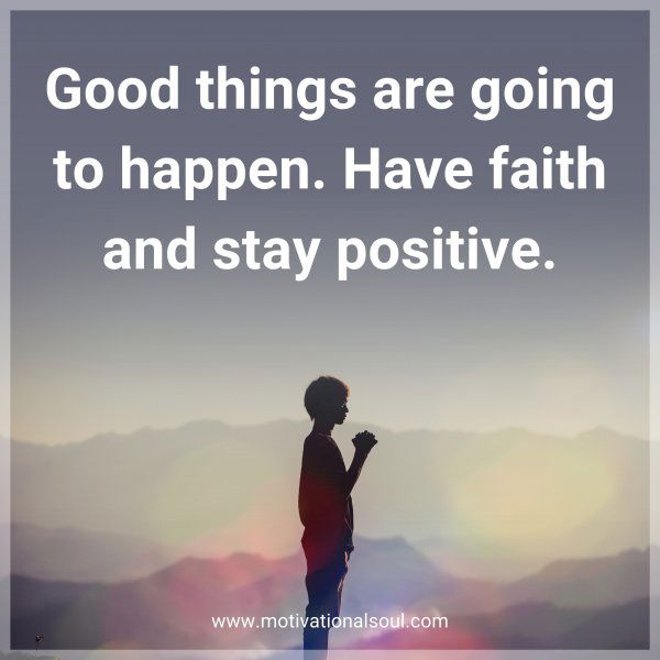 Good things are going to happen. Have faith and stay positive.