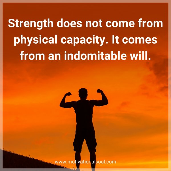 Strength does not come from physical capacity. It comes from an indomitable will.