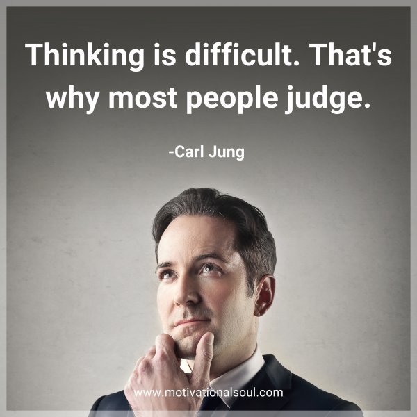 Thinking is difficult. That's why most people judge. -Carl Jung
