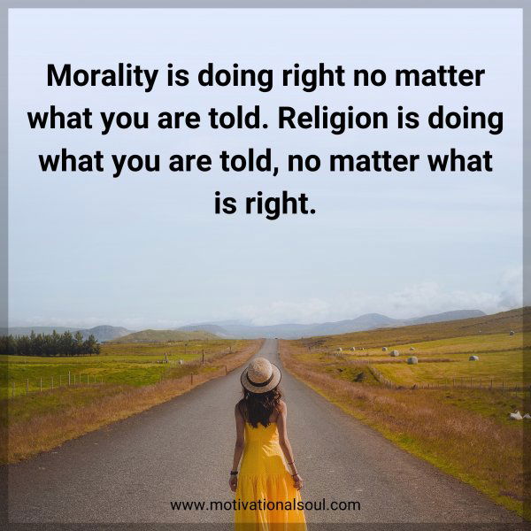 Morality is doing right no matter what you are told. Religion is doing what you are told