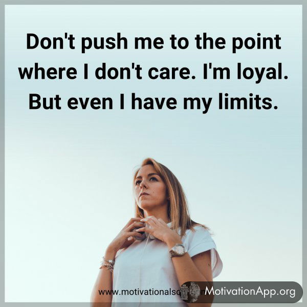 Don't push me to the point where I don't care. I'm loyal. But even I have my limits.