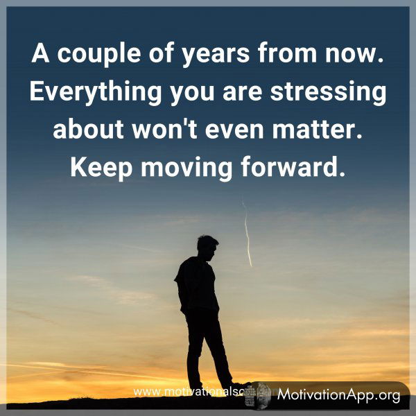 A couple of years from now. Everything you are stressing about won't even matter. Keep moving forward.