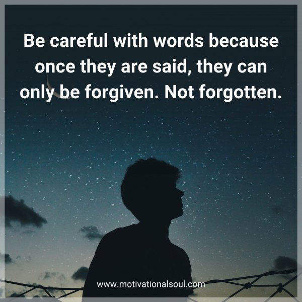 Be careful with words because once they are said