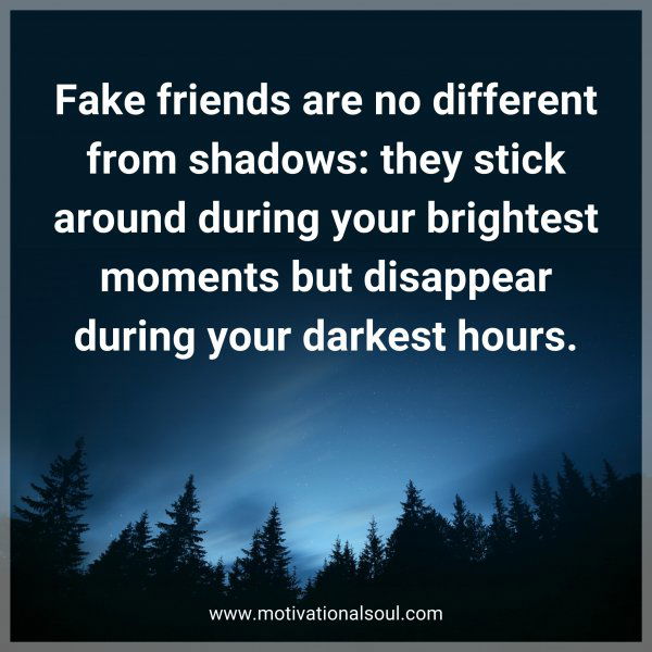 Fake friends are no different from shadows: they stick around during your brightest moments but disappear during your darkest hours.