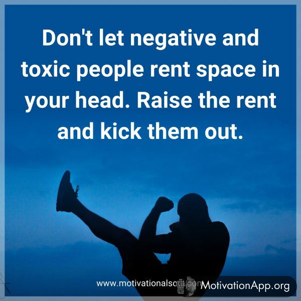 Don't let negative and toxic people rent space in your head. Raise the rent and kick them out.