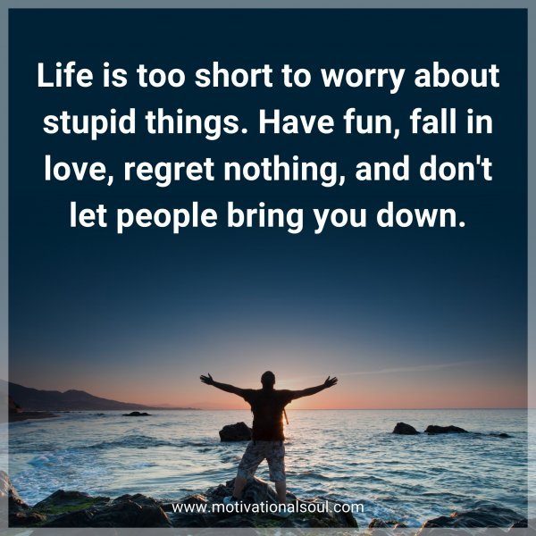 Life is too short to worry about stupid things. Have fun