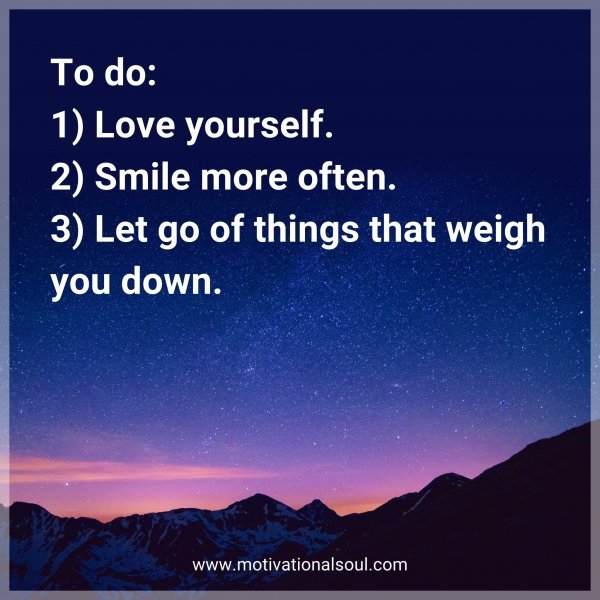 To do: 1) Love yourself. 2) Smile more often. 3) Let go of things that weigh you down.