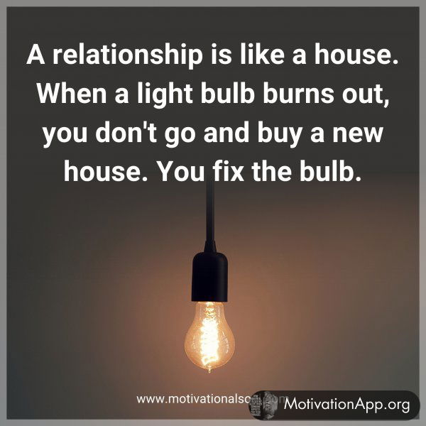 A relationship is like a house. When a light bulb burns out