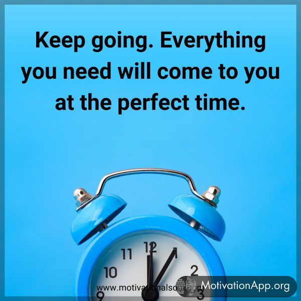 Keep going. Everything you need will come to you at the perfect time.