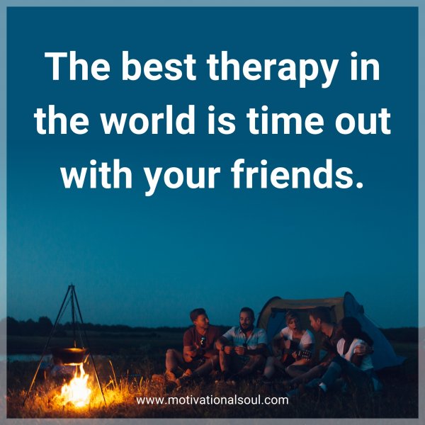 The best therapy in the world is time out with your friends.