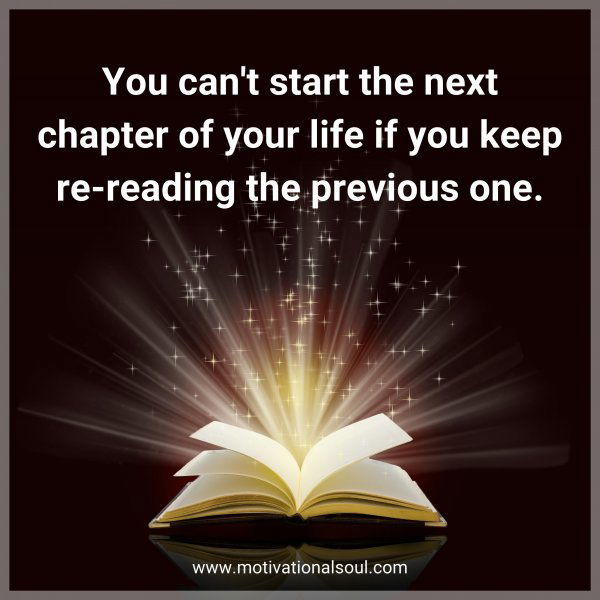 You can't start the next chapter of your life if you keep re-reading the previous one.