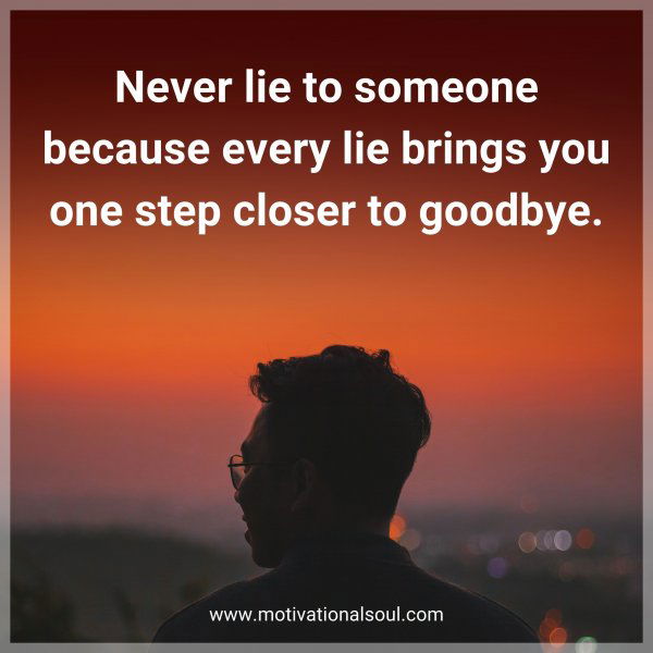 Never lie to someone because every lie brings you one step closer to goodbye.