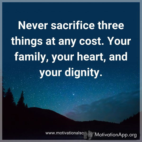 Never sacrifice three things at any cost. Your family