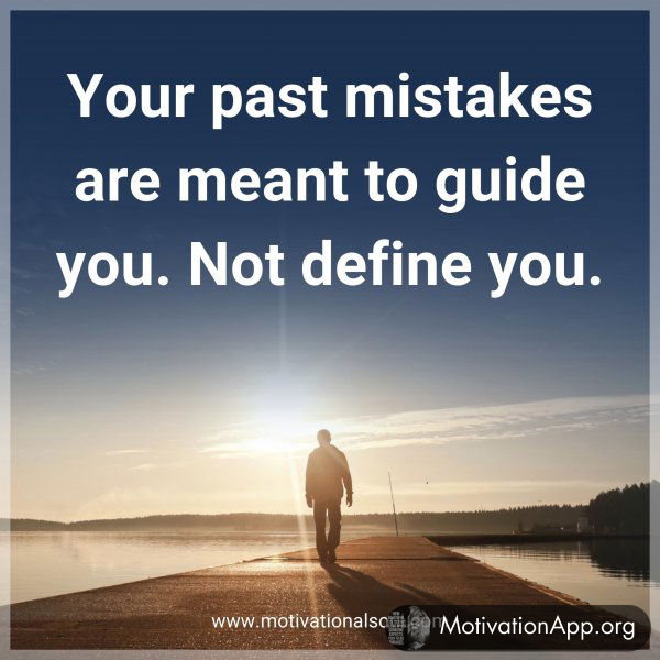 Your past mistakes are meant to guide you. Not define you.