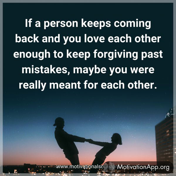 If a person keeps coming back and you love each other enough to keep forgiving past mistakes