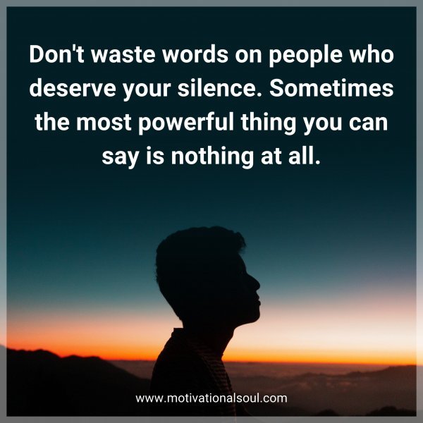 Quote: Don’t waste words on people who deserve your silence. Sometimes