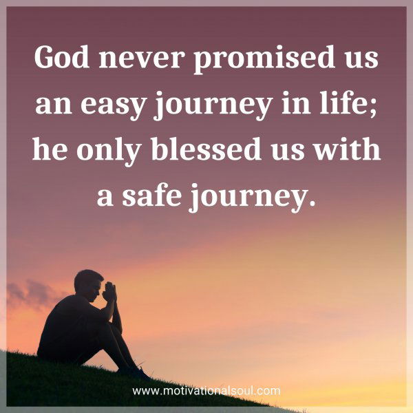 God never promised us an easy journey in life; he only blessed us with a safe journey.