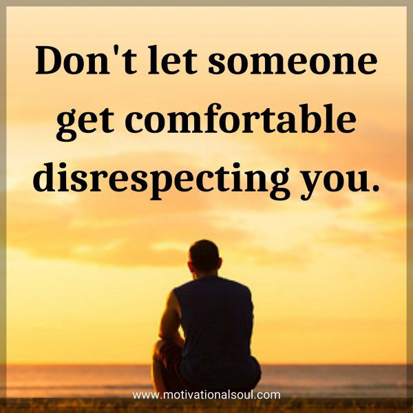 Don't let someone get comfortable disrespecting you.